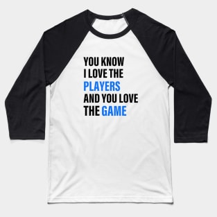 You Know I Love The Players And You Love The Game Baseball T-Shirt